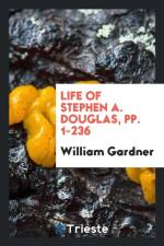 Life of Stephen A. Douglas, Pp. 1-236 af William Gardner
