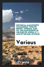 Historical Manuscripts Commission. Twelfth Report, Appendix, Part VIII. the Manuscripts of the Duke of Athole, K. T., and of the Earl of Home af Various
