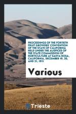 Proceedings of the Fortieth Fruit Growers' Convention of the State of California Held Under the Auspices of the State Commission of Horticulture at Santa Rosa, California, December 19, 20, and 21, 1911 af Various