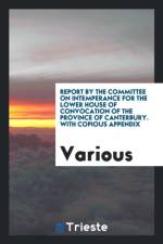 Report by the Committee on Intemperance for the Lower House of Convocation of the Province of Canterbury. with Copious Appendix af Various