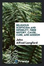 Religious Scepticism and Infidelity; Their History, Cause, Cure, and Mission af John Alfred Langford
