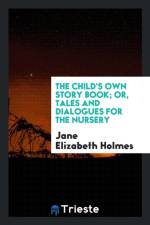Child's Own Story Book; Or, Tales and Dialogues for the Nursery af Jane Elizabeth Holmes