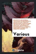 Descriptive and General Catalogue of Philosophical Apparatus and Chemical Preparations Manufactured and Sold by Bland & Long, Opticians, Philosophical, Photographical & Chemical Instrument Makers and Operative Chemists af Various