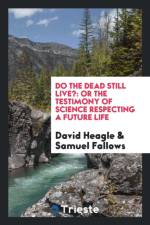 Do the Dead Still Live? or the Testimony of Science Respecting a Future Life af David Heagle