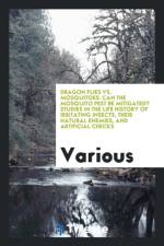 Dragon Flies vs. Mosquitoes. Can the Mosquito Pest Be Mitigated? Studies in the Life History of Irritating Insects, Their Natural Enemies, and Artificial Checks af Various