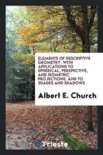Elements of Descriptive Geometry. with Applications to Spherical, Perspective, and Isometric Projections, and to Shades and Shadows af Albert E Church
