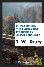 Elevation in the Eucharist Its History and Rationale af T W Drury