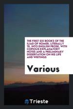 First Six Books of the Iliad of Homer, Literally Tr. Into English Prose, with Copious Explanatory Notes and a Preliminary Dissertation on His Life and Writings af Various