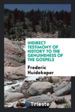 Indirect Testimony of History to the Genuineness of the Gospels af Frederic Huidekoper