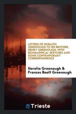 Letters of Horatio Greenough to His Brother, Henry Greenough; With Biographical Sketches and Some Contemporary Correspondence af Frances Boott Greenough