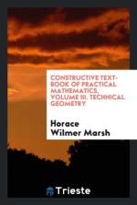 Constructive Text-Book of Practical Mathematics, Volume III. Technical Geometry af Horace Wilmer Marsh
