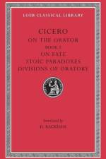 On the Orator: Book 3. On Fate. Stoic Paradoxes. Divisions of Oratory af Cicero