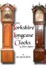 Exhibition of Yorkshire Grandfather Clocks - Yorkshire Longcase Clocks and Their Makers from 1720 to 1860 af David Firth