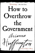 How to Overthrow the Government af Ariana S Huffington
