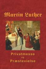Martin Luther - Privatmesse og præstevielse af Finn B. Andersen