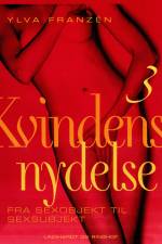 Kvindens nydelse 3: Fra sexobjekt til sexsubjekt af Ylva Franzén