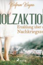 Die Holzaktion - Erzählung über die Nachkriegszeit (1945/46) af Wolfram Wagner