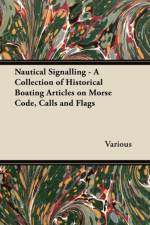 Nautical Signalling - A Collection of Historical Boating Articles on Morse Code, Calls and Flags af Various