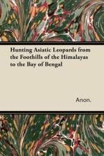Hunting Asiatic Leopards from the Foothills of the Himalayas to the Bay of Bengal af Anon.