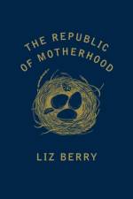 The Republic of Motherhood af Liz Berry