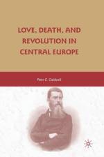 Love, Death, and Revolution in Central Europe af Peter C. Caldwell