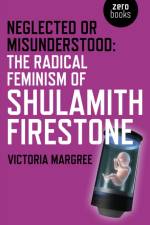 Neglected or Misunderstood: The Radical Feminism of Shulamith Firestone af Victoria Margree
