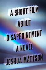 A Short Film About Disappointment af Joshua Mattson