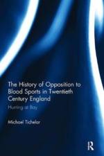 The History of Opposition to Blood Sports in Twentieth Century England af Michael (University of the West of England Tichelar