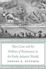 Slave Law and the Politics of Resistance in the Early Atlantic World af Edward B. Rugemer