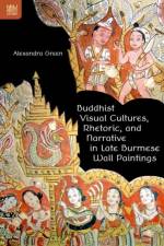 Buddhist Visual Cultures, Rhetoric, and Narrative in Late Burmese Wall Paintings af Alexandra Green
