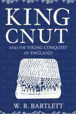 King Cnut and the Viking Conquest of England 1016 af W. B. Bartlett