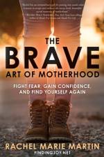 The Brave Art of Motherhood: Fight Fear, Gain Confidence and Find Yourself Again af Rachel Marie Martin
