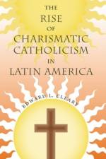 The Rise of Charismatic Catholicism in Latin America af Edward L. Cleary