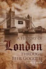 A History of London through Beer Goggles af Cyril O'Brien