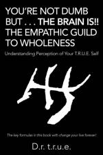 You'Re Not Dumb but . . . the Brain Is!! the Empathic Guild to Wholeness af D R T R U E