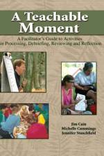 A Teachable Moment: A Facilitator's Guide to Activities for Processing, Debriefing, Reviewing and Reflection af James Cain