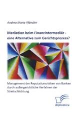 Mediation beim Finanzintermediar - eine Alternative zum Gerichtsprozess? Management der Reputationsrisiken von Banken durch aussergerichtliche Verfahren der Streitschlichtung af Andrea Maria Pfandler