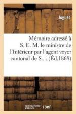 Memoire Adresse A S. E. M. Le Ministre de l'Interieur Par l'Agent Voyer Cantonal de S.... af Joguet