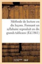 Methode de Lecture En Dix Lecons. Formant Un Syllabaire Reproduit En Dix Grands Tableaux
