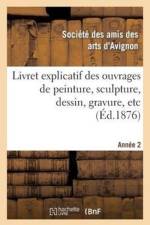 Livret Explicatif Des Ouvrages de Peinture, Sculpture, Dessin, Gravure, Etc. 2eme Annee af Ste Des Arts D Avignon