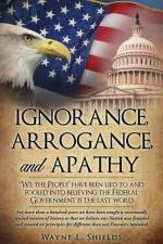 Ignorance, Arrogance, and Apathy af Wayne L Shields