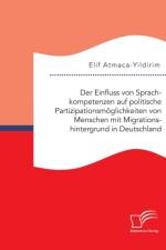 Der Einfluss von Sprachkompetenzen auf politische Partizipationsmoeglichkeiten von Menschen mit Migrationshintergrund in Deutschland af Elif Atmaca-Yildirim