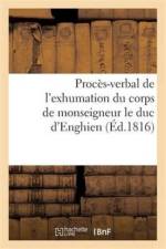 Proces-Verbal de l'Exhumation Du Corps de Monseigneur Le Duc d'Enghien, Qui a Eu Lieu af Sans Auteur