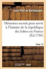 Memoires Secrets Pour l'Hist. de la Rep Des Lettres En France Depuis 1762 Jusqu'a Nos Jours T 12 af Louis Petit De Bachaumont