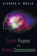 Cosmic Purpose and Human Consciousness af Dr Richard A Mould