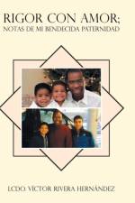 Rigor con Amor Notas de Mi Bendecida Paternidad af Lcdo Victor Rivera Hernandez