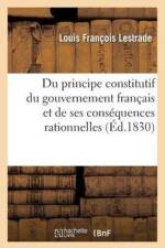Du Principe Constitutif Du Gouvernement Francais Et de Ses Consequences Rationnelles af Louis Francois Lestrade