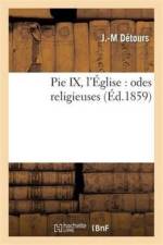 Pie IX, l'Eglise: Odes Religieuses af J -M Detours