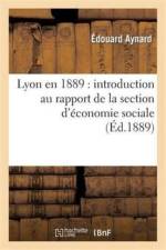 Lyon En 1889: Introduction Au Rapport de la Section d'Economie Sociale af Edouard Aynard