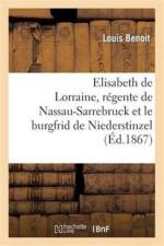Elisabeth de Lorraine, Regente de Nassau-Sarrebruck Et Le Burgfrid de Niederstinzel af Louis Benoit